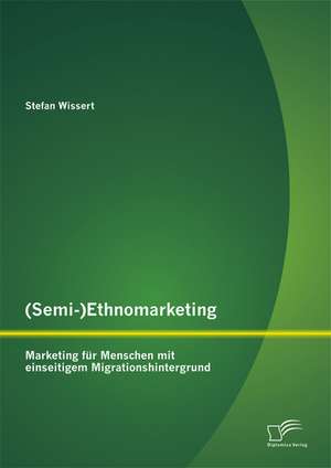 (Semi-)Ethnomarketing: Marketing Fur Menschen Mit Einseitigem Migrationshintergrund de Stefan Wissert