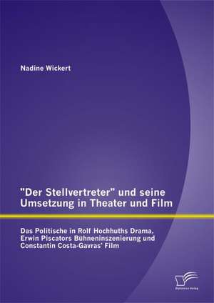 Der Stellvertreter Und Seine Umsetzung in Theater Und Film: Das Politische in Rolf Hochhuths Drama, Erwin Piscators Buhneninszenierung Und Constanti de Nadine Wickert