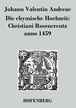 Die chymische Hochzeit: Christiani Rosencreutz anno 1459 de Johann Valentin Andreae