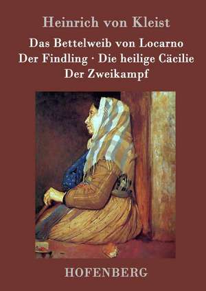 Das Bettelweib von Locarno / Der Findling / Die heilige Cäcilie / Der Zweikampf de Heinrich Von Kleist