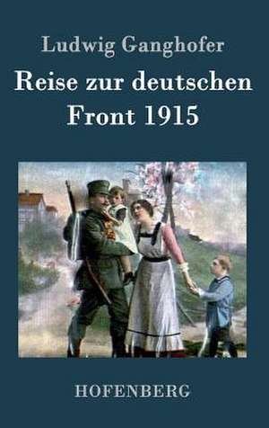 Reise zur deutschen Front 1915 de Ludwig Ganghofer