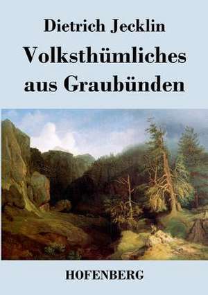 Volksthümliches aus Graubünden de Dietrich Jecklin