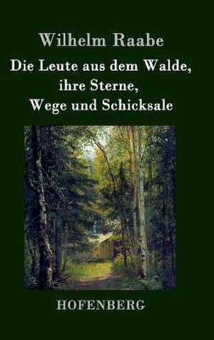 Die Leute aus dem Walde, ihre Sterne, Wege und Schicksale de Wilhelm Raabe