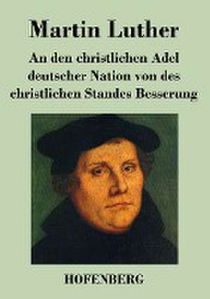 An den christlichen Adel deutscher Nation von des christlichen Standes Besserung de Martin Luther