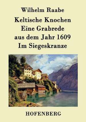 Keltische Knochen / Eine Grabrede aus dem Jahr 1609 / Im Siegeskranze de Wilhelm Raabe