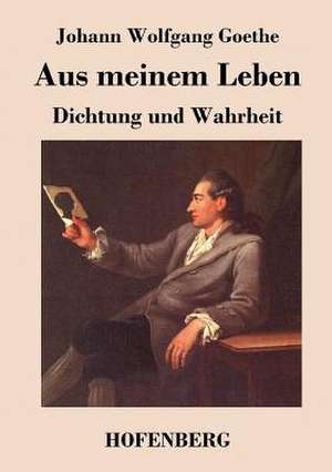 Aus meinem Leben. Dichtung und Wahrheit de Johann Wolfgang Goethe