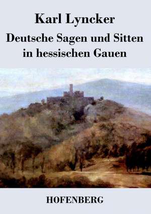 Deutsche Sagen und Sitten in hessischen Gauen de Karl Lyncker