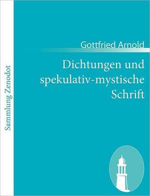 Dichtungen und spekulativ-mystische Schrift de Gottfried Arnold