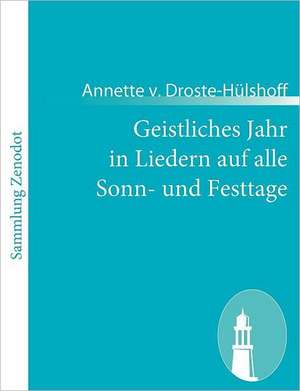 Geistliches Jahr in Liedern auf alle Sonn- und Festtage de Annette v. Droste-Hülshoff