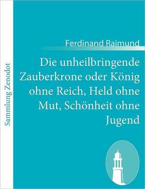 Die unheilbringende Zauberkrone oder König ohne Reich, Held ohne Mut, Schönheit ohne Jugend de Ferdinand Raimund