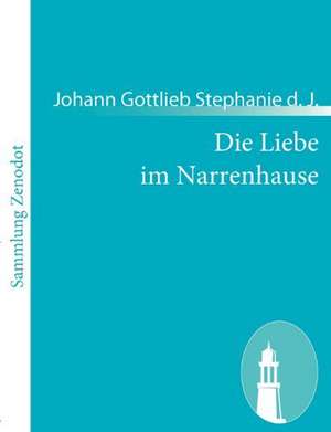 Die Liebe im Narrenhause de Johann Gottlieb Stephanie d. J.