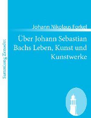 Über Johann Sebastian Bachs Leben, Kunst und Kunstwerke de Johann Nikolaus Forkel