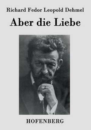 Aber die Liebe de Richard Fedor Leopold Dehmel