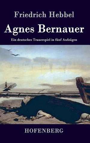 Agnes Bernauer de Friedrich Hebbel