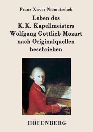 Leben des K.K. Kapellmeisters Wolfgang Gottlieb Mozart nach Originalquellen beschrieben de Franz Xaver Niemetschek