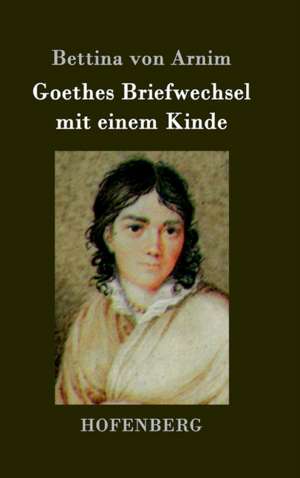 Goethes Briefwechsel mit einem Kinde de Bettina Von Arnim