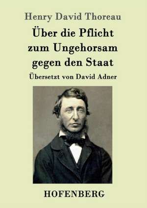 Über die Pflicht zum Ungehorsam gegen den Staat de Henry David Thoreau