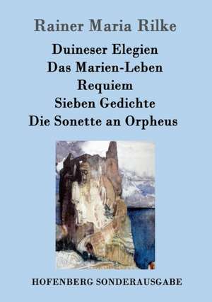 Duineser Elegien / Das Marien-Leben / Requiem / Sieben Gedichte / Die Sonette an Orpheus de Rainer Maria Rilke