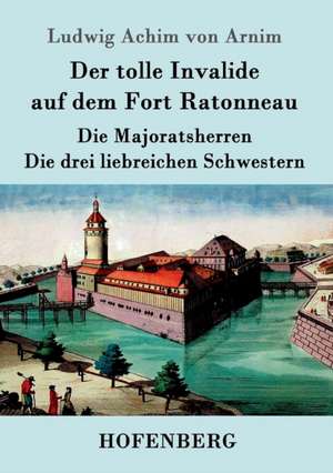 Der tolle Invalide auf dem Fort Ratonneau / Die Majoratsherren / Die drei liebreichen Schwestern de Ludwig Achim Von Arnim