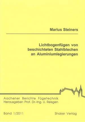 Lichtbogenfügen von beschichteten Stahlblechen an Aluminiumlegierungen de Marius Steiners