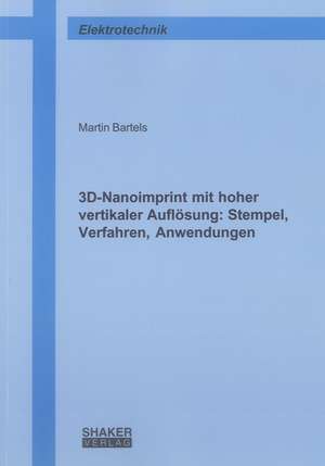 3D-Nanoimprint mit hoher vertikaler Auflösung: Stempel, Verfahren, Anwendungen de Martin Bartels