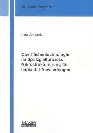 Oberflächentechnologie im Spritzgießprozess: Mikrostrukturierung für Implantat-Anwendungen de Ingo Jumpertz