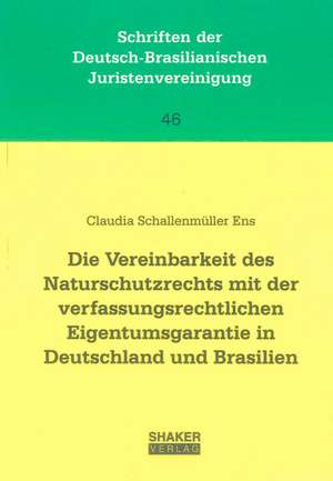 Die Vereinbarkeit des Naturschutzrechts mit der verfassungsrechtlichen Eigentumsgarantie in Deutschland und Brasilien de Claudia Schallenmüller Ens