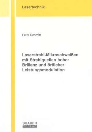 Laserstrahl-Mikroschweißen mit Strahlquellen hoher Brillanz und örtlicher Leistungsmodulation de Felix Schmitt