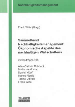 Sammelband Nachhaltigkeitsmanagement: Ökonomische Aspekte des nachhaltigen Wirtschaftens de Frank Witte