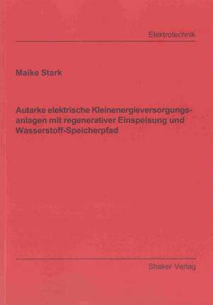 Autarke elektrische Kleinenergieversorgungsanlagen mit regenerativer Einspeisung und Wasserstoff-Speicherpfad de Maike Stark