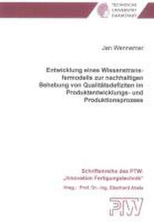 Entwicklung eines Wissenstransfermodells zur nachhaltigen Behebung von Qualitätsdefiziten im Produktentwicklungs- und Produktionsprozess de Jan Wennemer