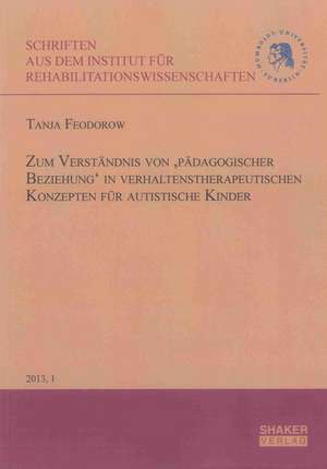 Zum Verständnis von ,pädagogischer Beziehung' in verhaltenstherapeutischen Konzepten für autistische Kinder de Tanja Feodorow