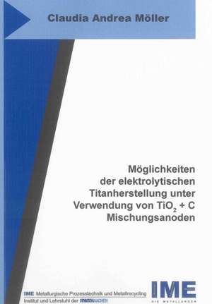 Möglichkeiten der elektrolytischen Titanherstellung unter Verwendung von TiO2 + C Mischungsanoden de Claudia Andrea Möller