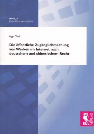 Die öffentliche Zugänglichmachung von Werken im Internet nach deutschem und chinesischem Recht de Ingo Orth