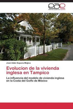 Evolucion de la vivienda inglesa en Tampico de José Adán Espuna Mújica