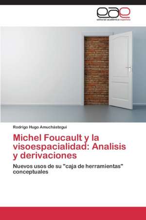 Michel Foucault y la visoespacialidad: Analisis y derivaciones de Rodrigo Hugo Amuchástegui