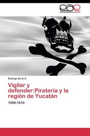 Vigilar y defender:Piratería y la región de Yucatán de Rodrigo de la O