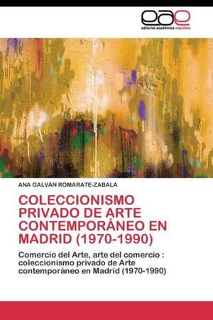 Coleccionismo privado de Arte contemporáneo en Madrid (1970-1990) de Ana Galván Romarate-Zabala