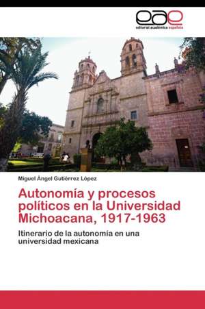 Autonomía y procesos políticos en la Universidad Michoacana, 1917-1963 de Miguel Ángel Gutiérrez López