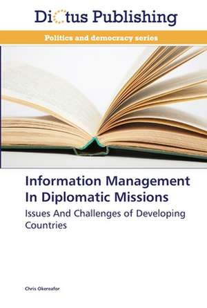 Information Management In Diplomatic Missions de Chris Okereafor