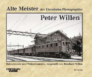 Alte Meister der Eisenbahn-Photographie: Peter Willen de Bernhard Willen