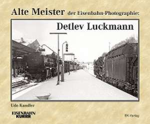 Alte Meister der Eisenbahn-Photographie: Detlev Luckmann de Udo Kandler