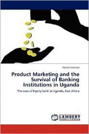 Product Marketing and the Survival of Banking Institutions in Uganda de Dorine Nanteza