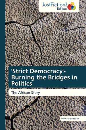 'Strict Democracy'- Burning the Bridges in Politics de Felix Kutsanedzie