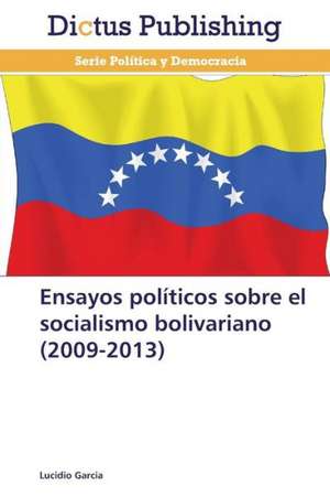 Ensayos políticos sobre el socialismo bolivariano (2009-2013) de Lucidio Garcia