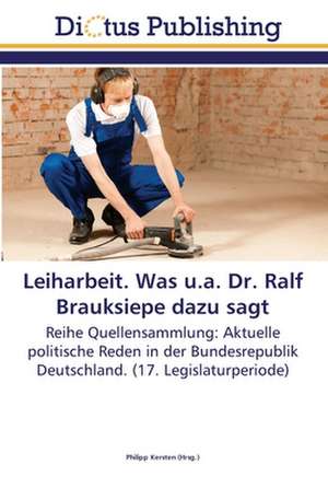 Leiharbeit. Was u.a. Dr. Ralf Brauksiepe dazu sagt de Philipp Kersten