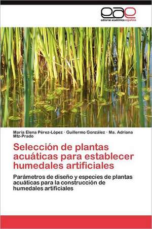 Seleccion de Plantas Acuaticas Para Establecer Humedales Artificiales: Analisis Acuicola y Agropecuario de María Elena Pérez-López