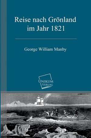 Reise nach Grönland im Jahr 1821 de George William Manby