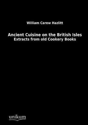 Ancient Cuisine on the British Isles de William Carew Hazlitt