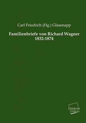 Glasenapp, C: Familienbriefe von Richard Wagner 1832-1874